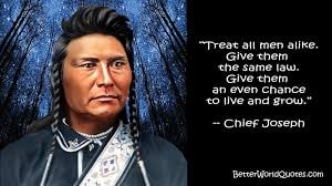 Chief Joseph — Treat all men alike. Give them the same law. Give them an even chance to live and grow.