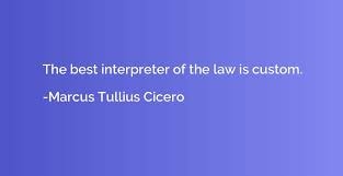 Marcus Tullius Cicero — The best interpreter of the law is custom.