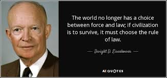 Dwight D. Eisenhower — The world no longer has a choice between force and law; if civilization is to survive, it must choose the rule of law.