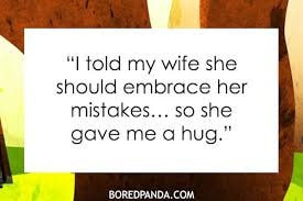 'I told my wife she should embrace her mistakes… so she gave me a hug.'
