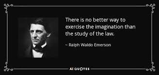 Ralph Waldo Emerson — There is no better way to exercise the imagination than the study of the law.