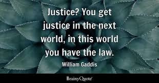 William Gaddis — Justice? You get justice in the next world, in this world you have the law.