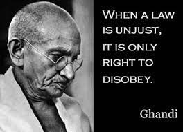 Mahatma Gandhi — When a law is unjust, it is only right to disobey.