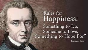 Immanuel Kant — Rules for Happiness: Something to Do, Someone to Love, Something to Hope For.