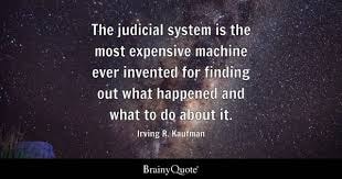 Irving R. Kaufman — The judicial system is the most expensive machine ever invented for finding out what happened and what to do about it.