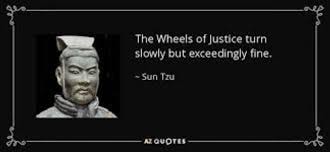 Sun Tzu — The Wheels of Justice turn slowly but exceedingly fine.