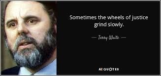 Terry Waite — Sometimes the wheels of justice grind slowly.