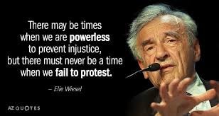 Elie Wiesel — There may be times when we are powerless to prevent injustice, but there must never be a time when we fail to protest.