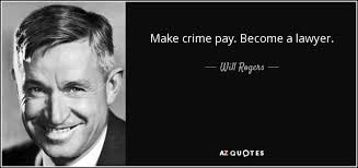 Will Rogers — Make crime pay. Become a lawyer.